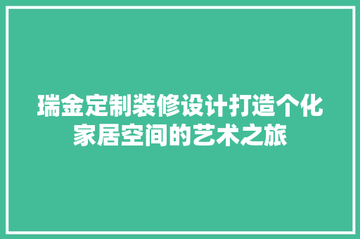 瑞金定制装修设计打造个化家居空间的艺术之旅  第1张