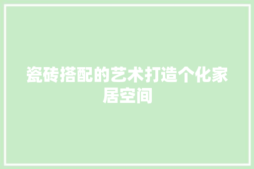瓷砖搭配的艺术打造个化家居空间