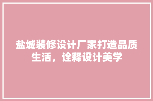 盐城装修设计厂家打造品质生活，诠释设计美学