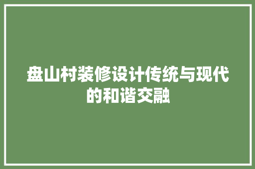 盘山村装修设计传统与现代的和谐交融