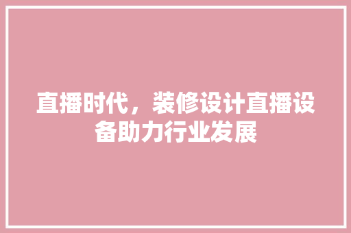 直播时代，装修设计直播设备助力行业发展