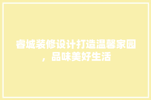 睿城装修设计打造温馨家园，品味美好生活
