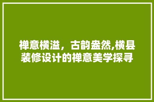 禅意横溢，古韵盎然,横县装修设计的禅意美学探寻  第1张
