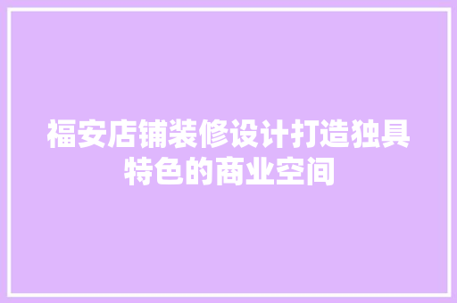 福安店铺装修设计打造独具特色的商业空间