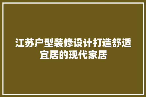 江苏户型装修设计打造舒适宜居的现代家居