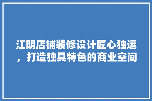 江阴店铺装修设计匠心独运，打造独具特色的商业空间