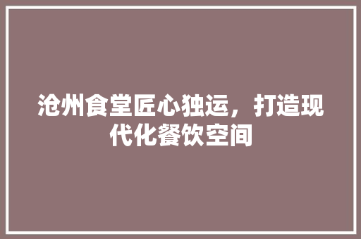 沧州食堂匠心独运，打造现代化餐饮空间