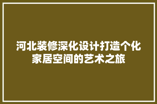 河北装修深化设计打造个化家居空间的艺术之旅