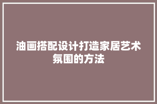 油画搭配设计打造家居艺术氛围的方法