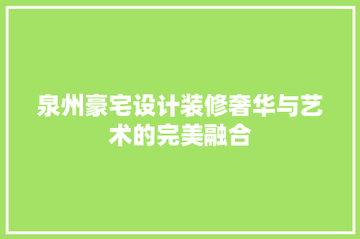 泉州豪宅设计装修奢华与艺术的完美融合