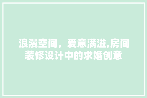 浪漫空间，爱意满溢,房间装修设计中的求婚创意