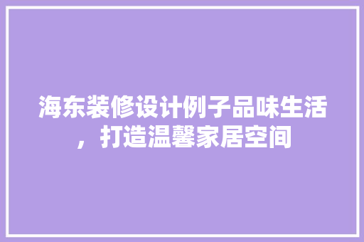 海东装修设计例子品味生活，打造温馨家居空间