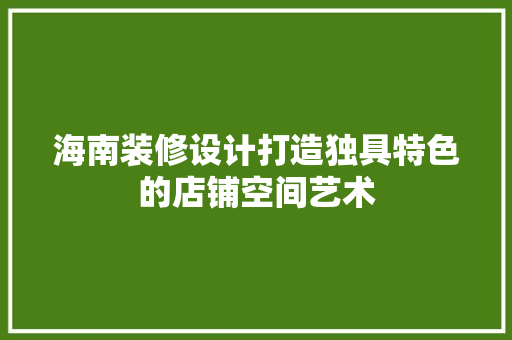 海南装修设计打造独具特色的店铺空间艺术
