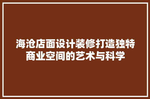 海沧店面设计装修打造独特商业空间的艺术与科学