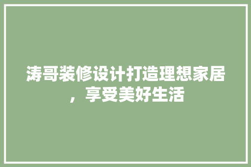 涛哥装修设计打造理想家居，享受美好生活