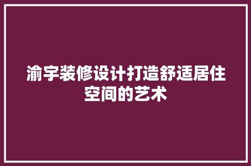 渝宇装修设计打造舒适居住空间的艺术