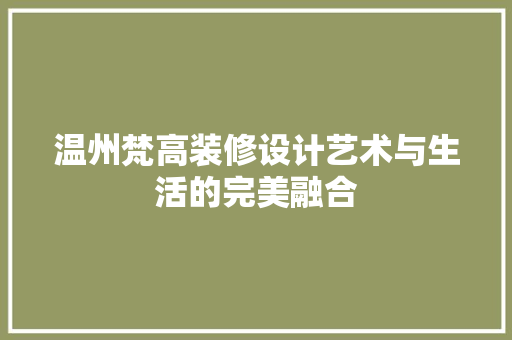 温州梵高装修设计艺术与生活的完美融合