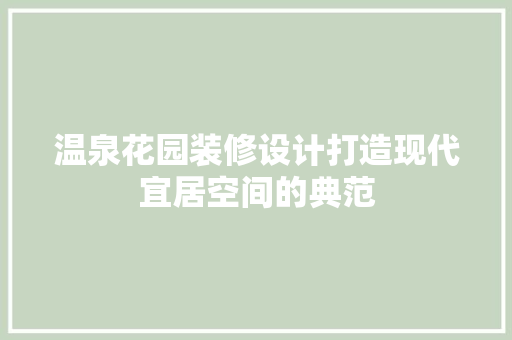 温泉花园装修设计打造现代宜居空间的典范