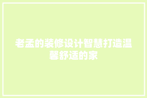 老孟的装修设计智慧打造温馨舒适的家