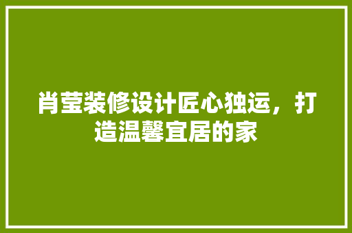 肖莹装修设计匠心独运，打造温馨宜居的家