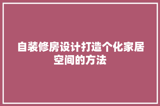 自装修房设计打造个化家居空间的方法