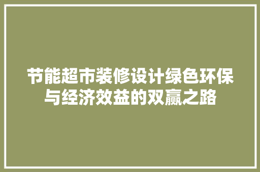 节能超市装修设计绿色环保与经济效益的双赢之路