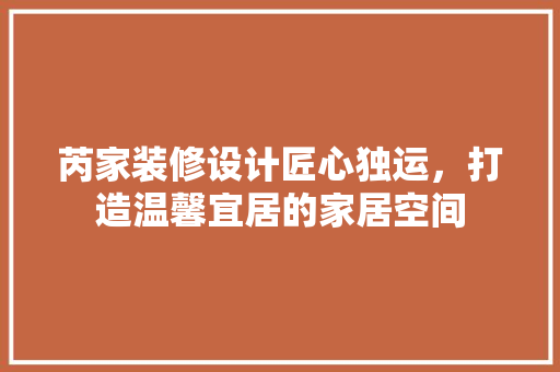 芮家装修设计匠心独运，打造温馨宜居的家居空间  第1张