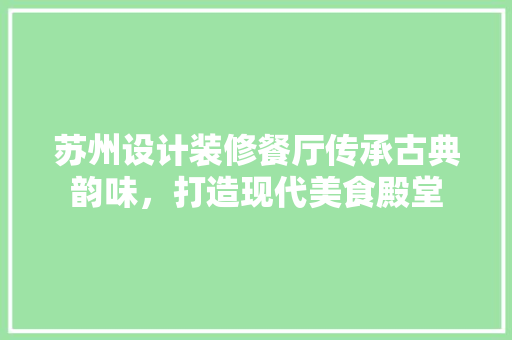 苏州设计装修餐厅传承古典韵味，打造现代美食殿堂