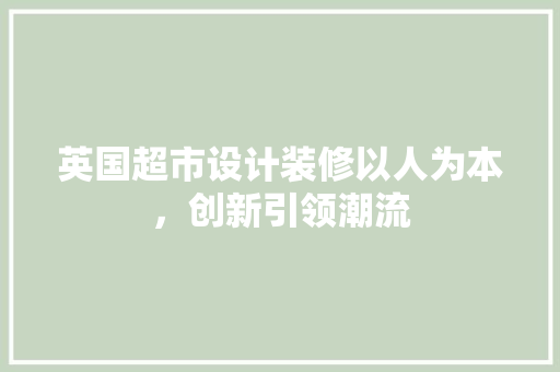 英国超市设计装修以人为本，创新引领潮流  第1张