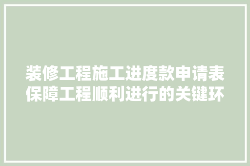 装修工程施工进度款申请表保障工程顺利进行的关键环节
