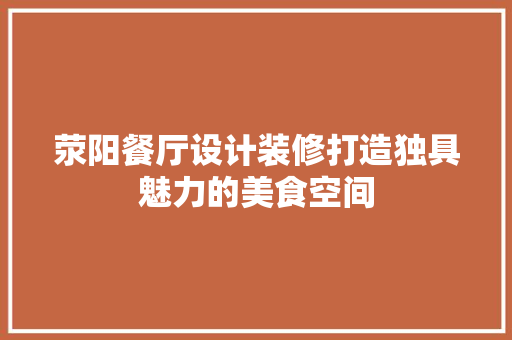 荥阳餐厅设计装修打造独具魅力的美食空间