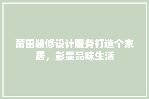 莆田装修设计服务打造个家居，彰显品味生活  第1张