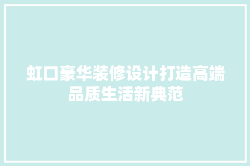 虹口豪华装修设计打造高端品质生活新典范