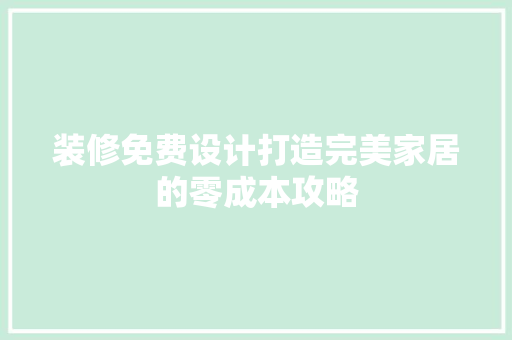 装修免费设计打造完美家居的零成本攻略