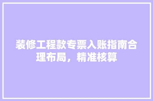 装修工程款专票入账指南合理布局，精准核算