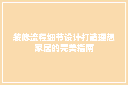 装修流程细节设计打造理想家居的完美指南