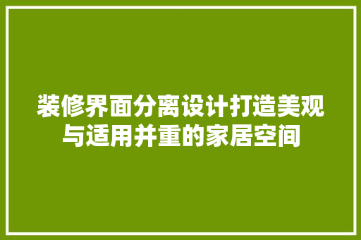 装修界面分离设计打造美观与适用并重的家居空间