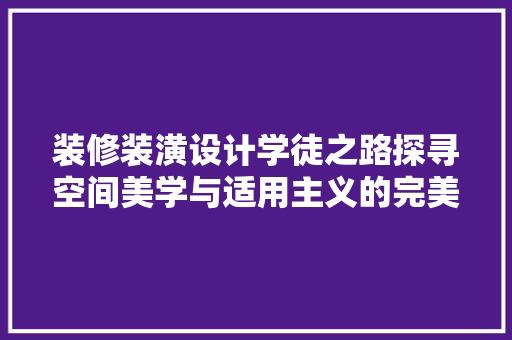 装修装潢设计学徒之路探寻空间美学与适用主义的完美融合  第1张