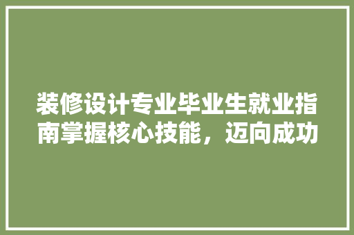 装修设计专业毕业生就业指南掌握核心技能，迈向成功未来
