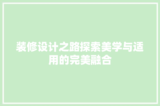 装修设计之路探索美学与适用的完美融合