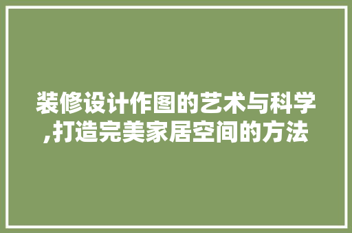 装修设计作图的艺术与科学,打造完美家居空间的方法  第1张