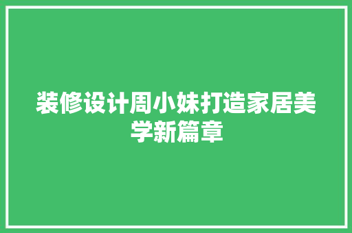 装修设计周小妹打造家居美学新篇章