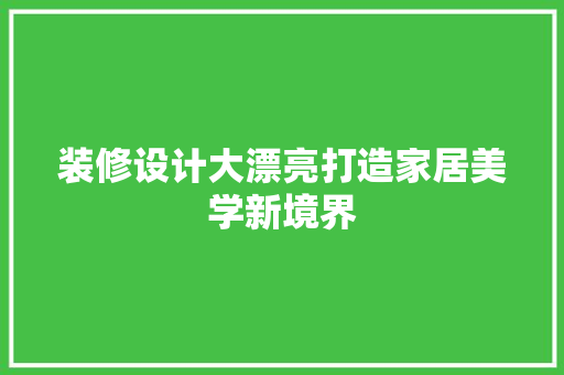 装修设计大漂亮打造家居美学新境界  第1张