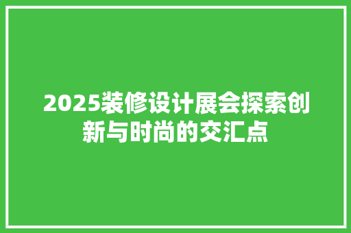 2025装修设计展会探索创新与时尚的交汇点