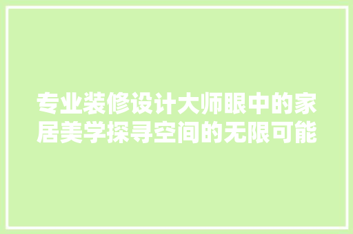 专业装修设计大师眼中的家居美学探寻空间的无限可能