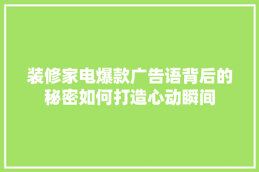 装修家电爆款广告语背后的秘密如何打造心动瞬间