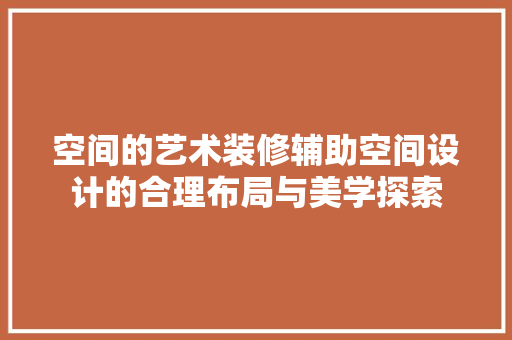 空间的艺术装修辅助空间设计的合理布局与美学探索  第1张
