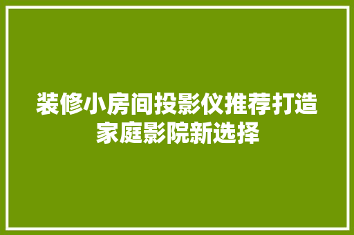 装修小房间投影仪推荐打造家庭影院新选择