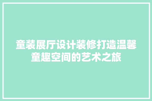 童装展厅设计装修打造温馨童趣空间的艺术之旅