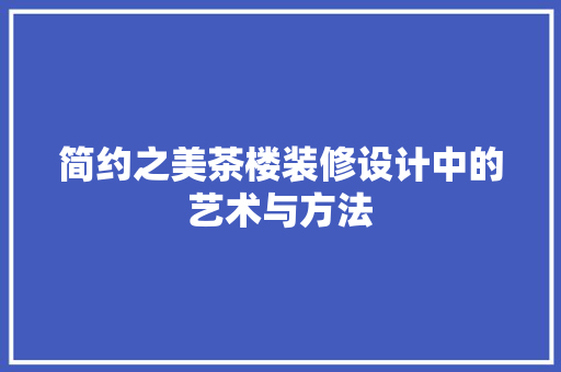 简约之美茶楼装修设计中的艺术与方法